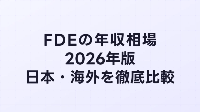 FDE（フォワードデプロイドエンジニア）の年収相場 2026年版｜日本・海外を徹底比較