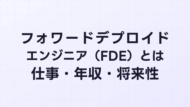 フォワードデプロイドエンジニア（FDE）とは？仕事内容・年収・将来性を徹底解説